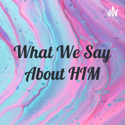 Podcast thumbnail for What We Say About HIM