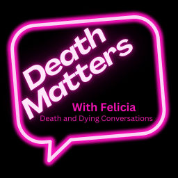 Podcast thumbnail for Death Matters with Felicia - Death and Dying Conversations