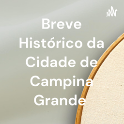Podcast thumbnail for Breve Histórico da Cidade de Campina Grande