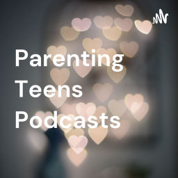 Podcast thumbnail for Parenting Teens Podcasts