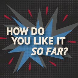 Podcast thumbnail for How do you like it so far?
