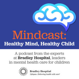 Podcast thumbnail for Mindcast: Healthy Mind, Healthy Child. A podcast from the experts at Bradley Hospital, leaders in Mental Healthcare for Children