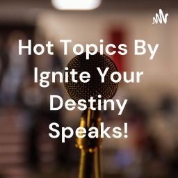 Podcast thumbnail for Hot Topics By Ignite Your Destiny Speaks!