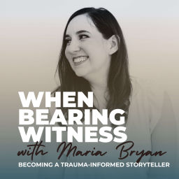 Podcast thumbnail for When Bearing Witness: Becoming a Trauma-Informed Storyteller