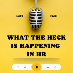 Podcast thumbnail for What the Heck Is Happening in HR?