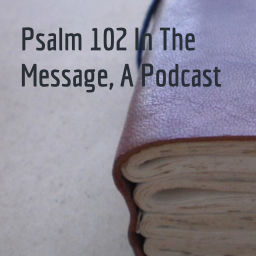 Podcast thumbnail for Psalm 102 In The Message, A Podcast