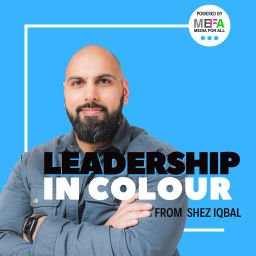 Podcast thumbnail for Leadership in Colour from Shez Iqbal, Powered by Media For All [MEFA]