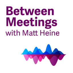 Podcast thumbnail for Between Meetings with Matt Heine