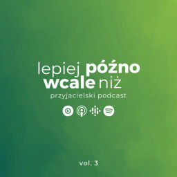 Podcast thumbnail for Lepiej późno niż wcale! - przyjacielski podcast