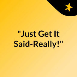 Podcast thumbnail for "Just Get It Said-Really!"