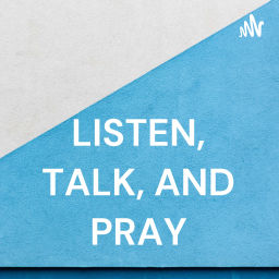 Podcast thumbnail for LISTEN, TALK, AND PRAY