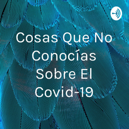 Podcast thumbnail for Cosas Que No Conocías Sobre El Covid-19