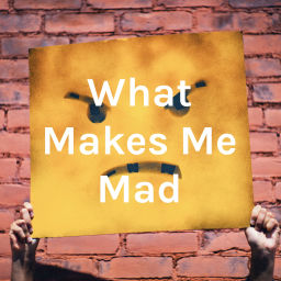 Podcast thumbnail for What Makes Me Mad