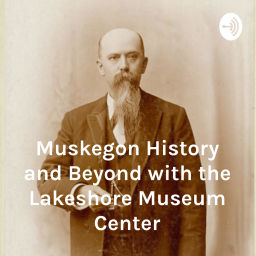 Podcast thumbnail for Muskegon History and Beyond with the Lakeshore Museum Center