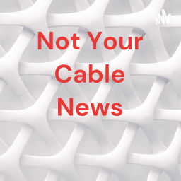 Podcast thumbnail for Not Your Cable News
