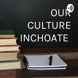 Podcast thumbnail for OUR CULTURE INCHOATE