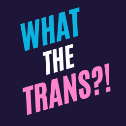 Podcast thumbnail for What The Trans!?